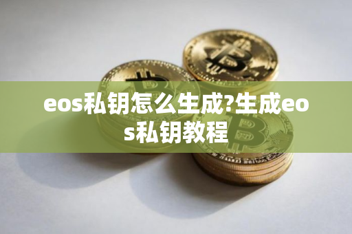 eos私钥怎么生成?生成eos私钥教程