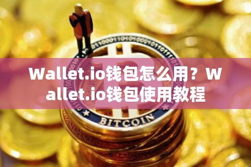 Wallet.io钱包怎么用？Wallet.io钱包使用教程