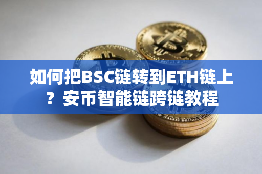 如何把BSC链转到ETH链上？安币智能链跨链教程
