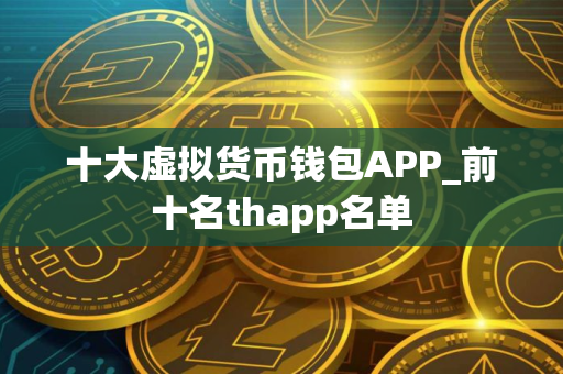 十大虚拟货币钱包APP_前十名thapp名单