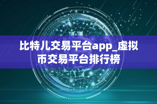 比特儿交易平台app_虚拟币交易平台排行榜