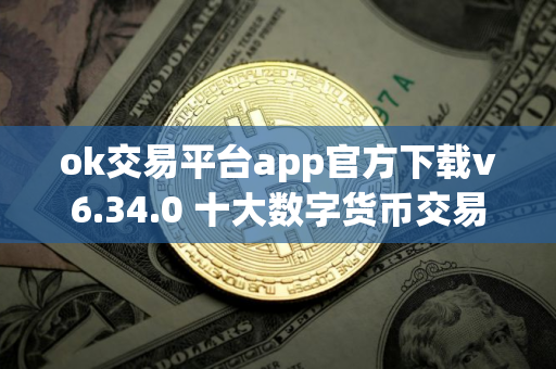 ok交易平台app官方下载v6.34.0 十大数字货币交易平台盘点