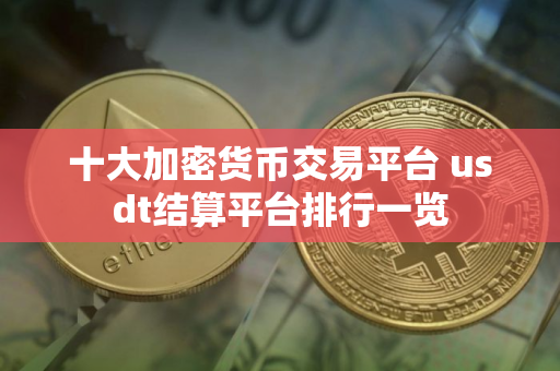 十大加密货币交易平台 usdt结算平台排行一览