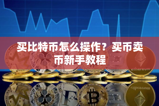 买比特币怎么操作？买币卖币新手教程