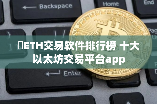 ​ETH交易软件排行榜 十大以太坊交易平台app