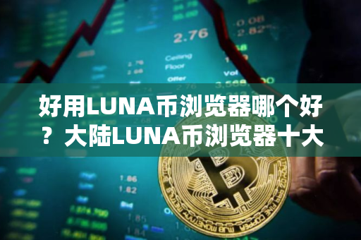 好用LUNA币浏览器哪个好？大陆LUNA币浏览器十大盘点