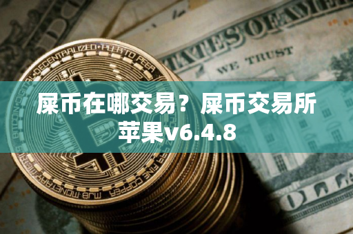 屎币在哪交易？屎币交易所苹果v6.4.8