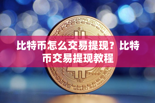 比特币怎么交易提现？比特币交易提现教程