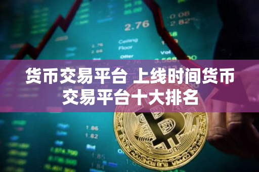货币交易平台 上线时间货币交易平台十大排名