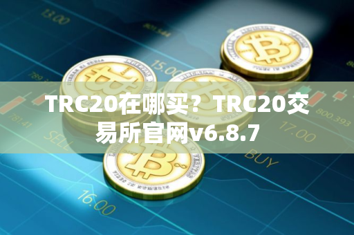 TRC20在哪买？TRC20交易所官网v6.8.7