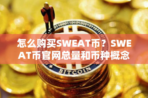 怎么购买SWEAT币？SWEAT币官网总量和币种概念介绍