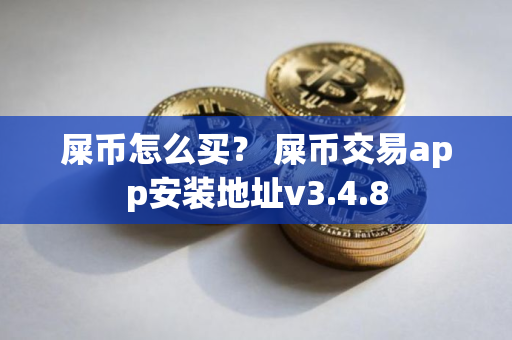屎币怎么买？ 屎币交易app安装地址v3.4.8