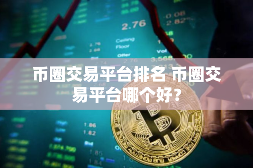 币圈交易平台排名 币圈交易平台哪个好？