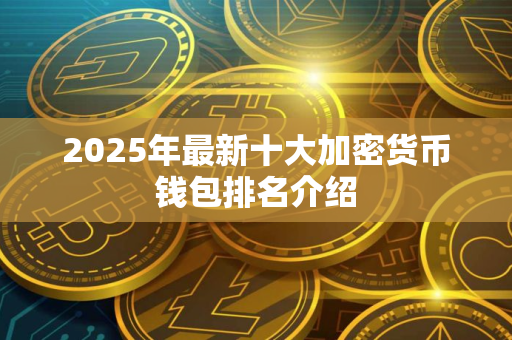2025年最新十大加密货币钱包排名介绍