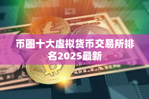 币圈十大虚拟货币交易所排名2025最新