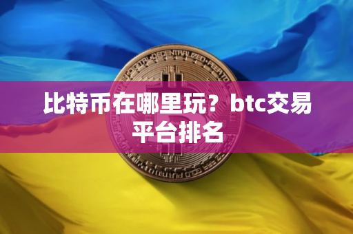 比特币在哪里玩？btc交易平台排名