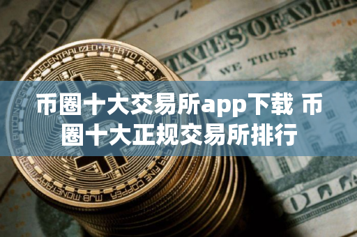 币圈十大交易所app下载 币圈十大正规交易所排行