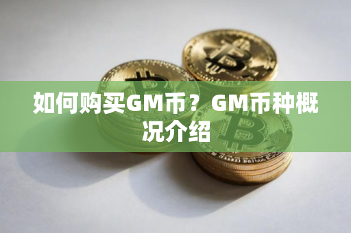 如何购买GM币？GM币种概况介绍
