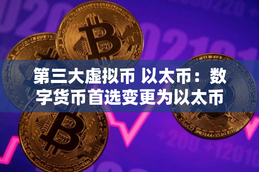 第三大虚拟币 以太币：数字货币首选变更为以太币