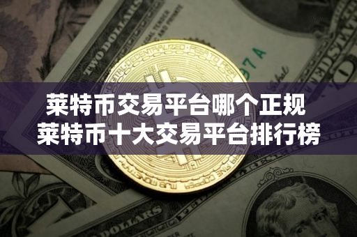 莱特币交易平台哪个正规 莱特币十大交易平台排行榜