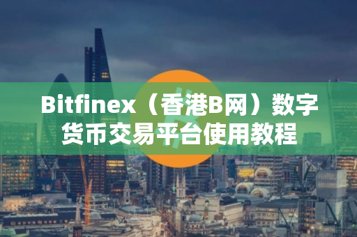 Bitfinex（香港B网）数字货币交易平台使用教程