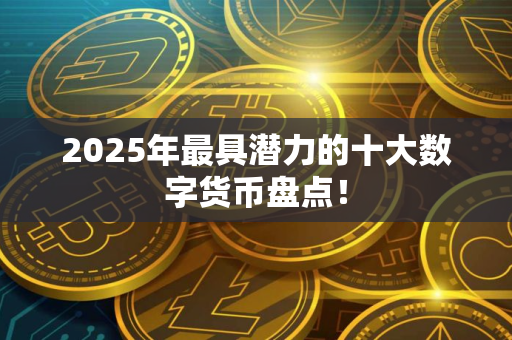2025年最具潜力的十大数字货币盘点！