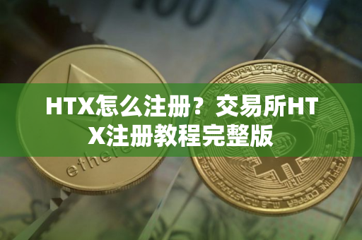 HTX怎么注册？交易所HTX注册教程完整版