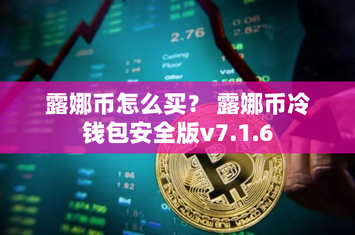 露娜币怎么买？ 露娜币冷钱包安全版v7.1.6