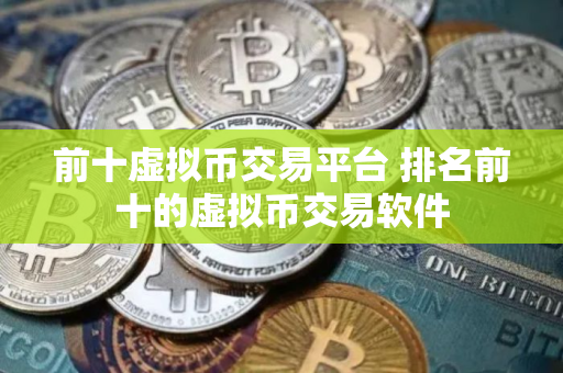 前十虚拟币交易平台 排名前十的虚拟币交易软件