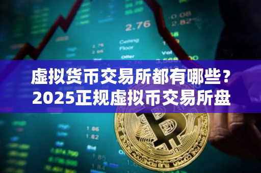 虚拟货币交易所都有哪些？2025正规虚拟币交易所盘点