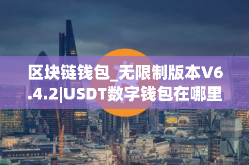 区块链钱包_无限制版本V6.4.2|USDT数字钱包在哪里下载？