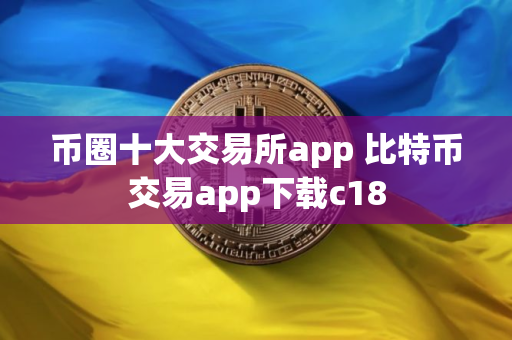 币圈十大交易所app 比特币交易app下载c18