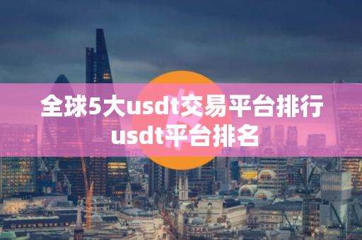 全球5大usdt交易平台排行 usdt平台排名