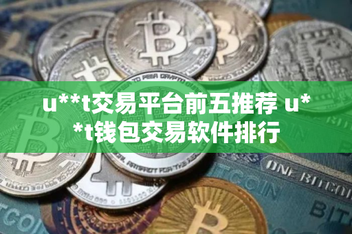 u**t交易平台前五推荐 u**t钱包交易软件排行