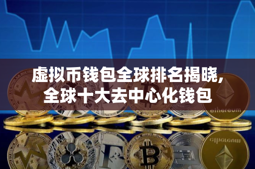 虚拟币钱包全球排名揭晓,全球十大去中心化钱包