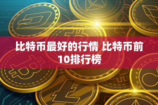 比特币最好的行情 比特币前10排行榜