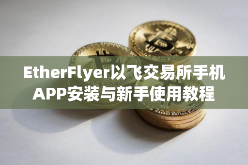 EtherFlyer以飞交易所手机APP安装与新手使用教程