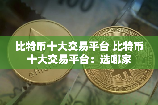 比特币十大交易平台 比特币十大交易平台：选哪家
