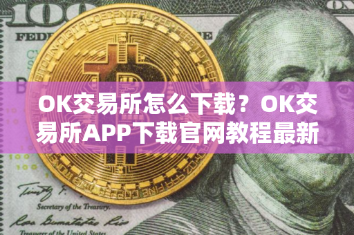 OK交易所怎么下载？OK交易所APP下载官网教程最新版