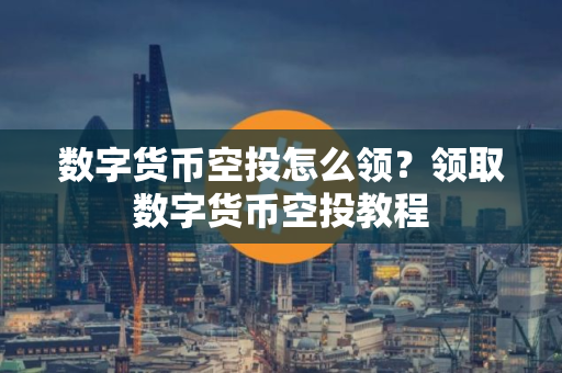 数字货币空投怎么领？领取数字货币空投教程