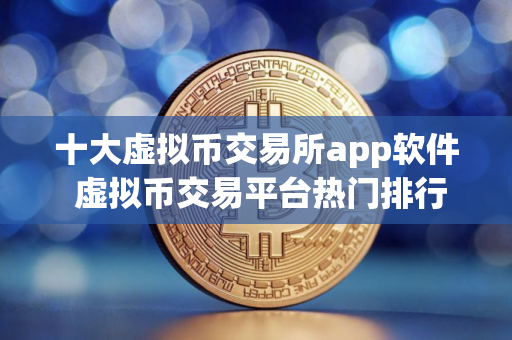 十大虚拟币交易所app软件 虚拟币交易平台热门排行
