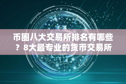 币圈八大交易所排名有哪些？8大最专业的货币交易所排名