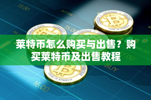莱特币怎么购买与出售？购买莱特币及出售教程