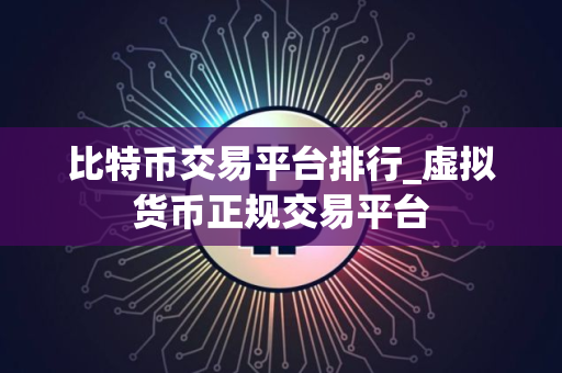 比特币交易平台排行_虚拟货币正规交易平台