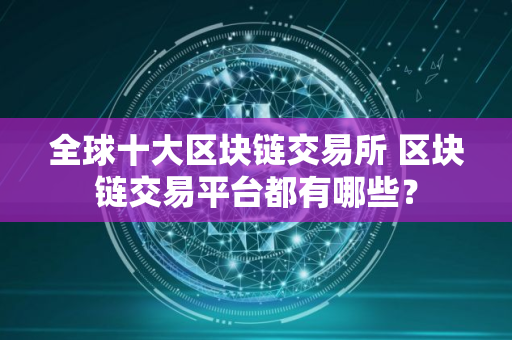 全球十大区块链交易所 区块链交易平台都有哪些？