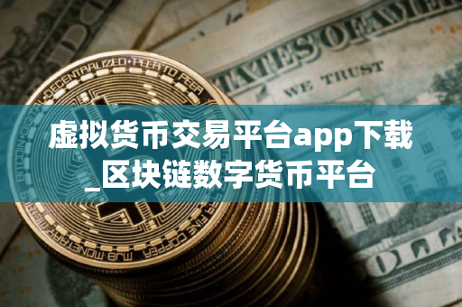 虚拟货币交易平台app下载_区块链数字货币平台