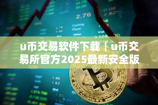 u币交易软件下载｜u币交易所官方2025最新安全版下载安装