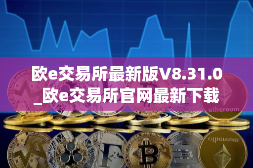 欧e交易所最新版V8.31.0_欧e交易所官网最新下载