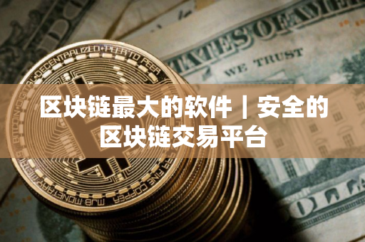 区块链最大的软件｜安全的区块链交易平台