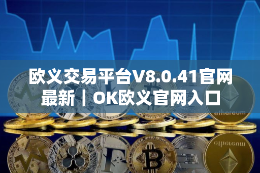欧义交易平台V8.0.41官网最新｜OK欧义官网入口